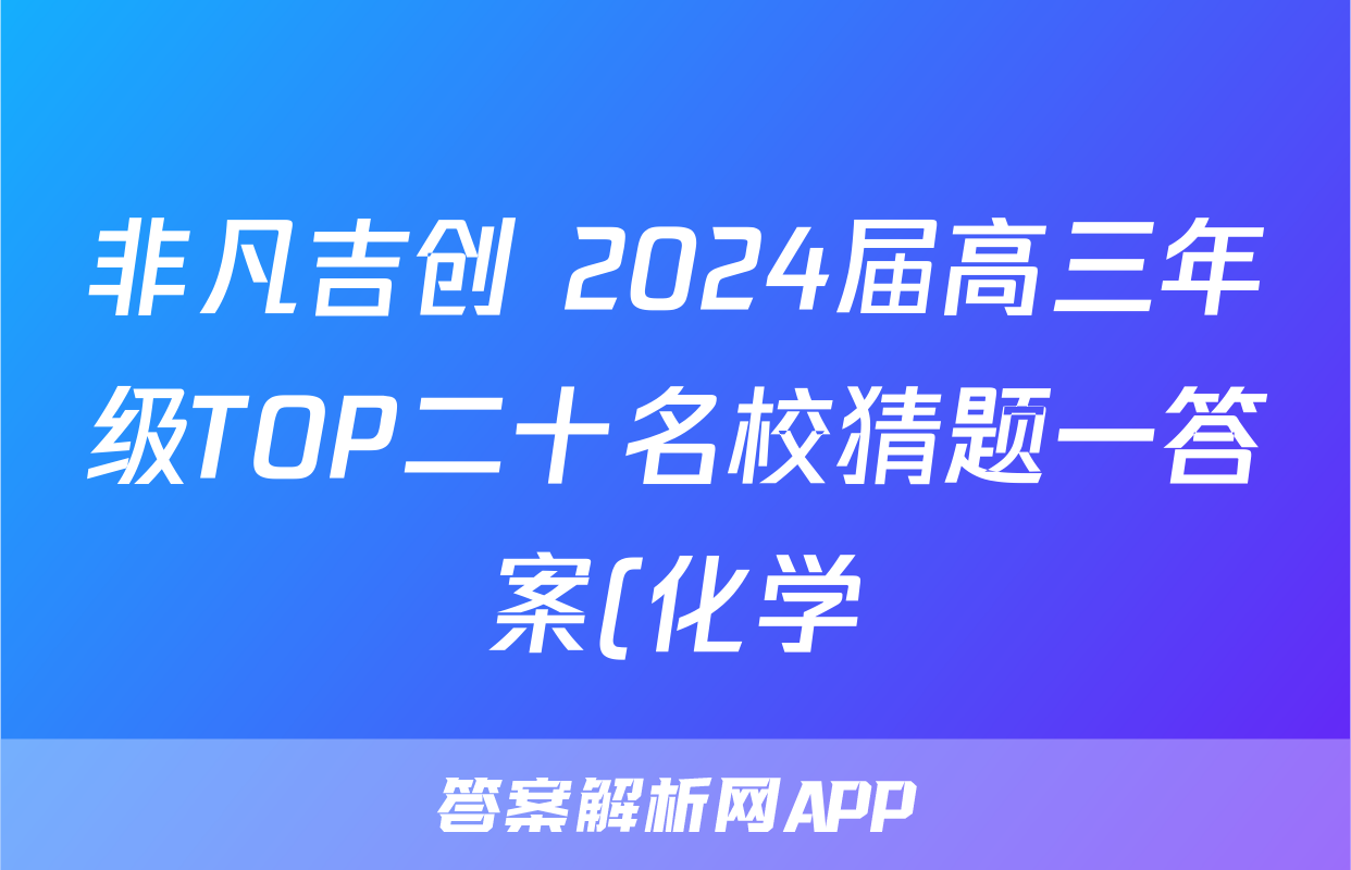 非凡吉创 2024届高三年级TOP二十名校猜题一答案(化学)